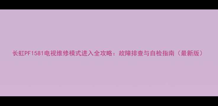 图片 长虹PF1581电视维修模式进入全攻略：故障排查与自检指南（最新版）