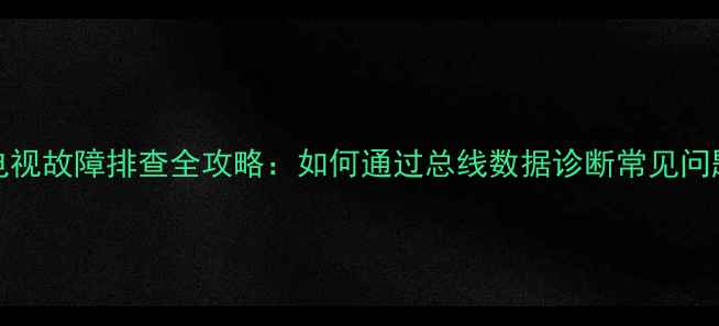 图片 长虹PF2591E电视故障排查全攻略：如何通过总线数据诊断常见问题及维修教程2