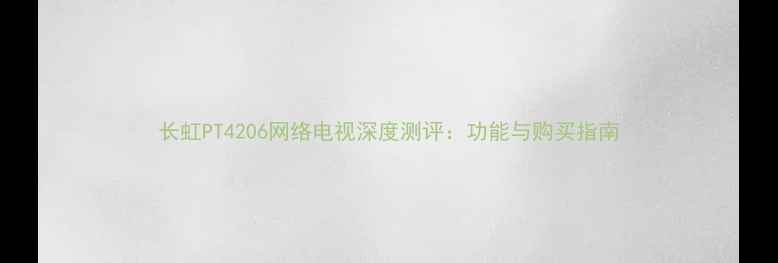 图片 长虹PT4206网络电视深度测评：功能与购买指南