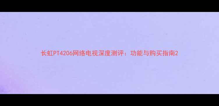 图片 长虹PT4206网络电视深度测评：功能与购买指南2