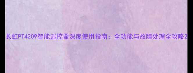 图片 长虹PT4209智能遥控器深度使用指南：全功能与故障处理全攻略2