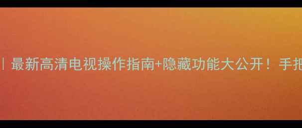 图片 长虹PT4288说明书｜最新高清电视操作指南+隐藏功能大公开！手把手教你玩转4K大屏