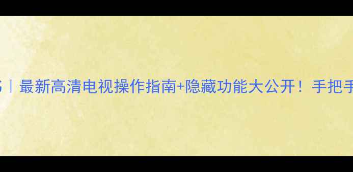 图片 长虹PT4288说明书｜最新高清电视操作指南+隐藏功能大公开！手把手教你玩转4K大屏2