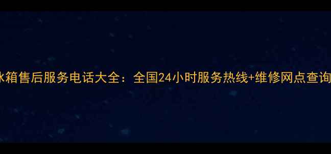 图片 长虹冰箱售后服务电话大全：全国24小时服务热线+维修网点查询指南2