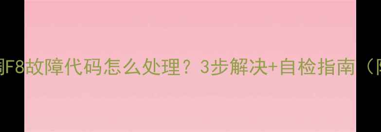 图片 长虹变频空调F8故障代码怎么处理？3步解决+自检指南（附维修视频）