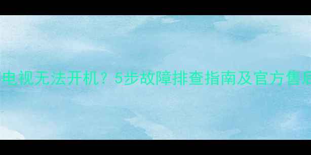 图片 长虹启客电视无法开机？5步故障排查指南及官方售后支持全1