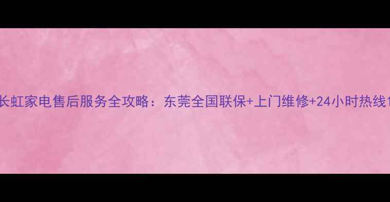 图片 长虹家电售后服务全攻略：东莞全国联保+上门维修+24小时热线1