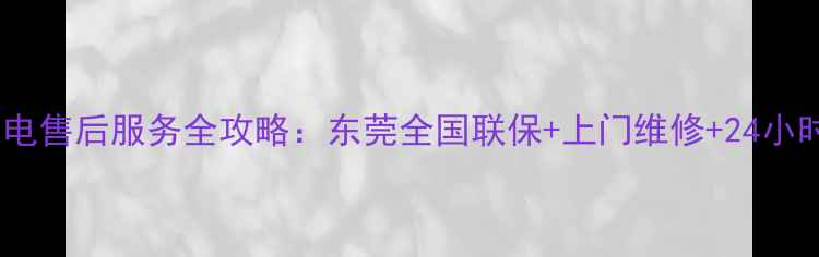 图片 长虹家电售后服务全攻略：东莞全国联保+上门维修+24小时热线2