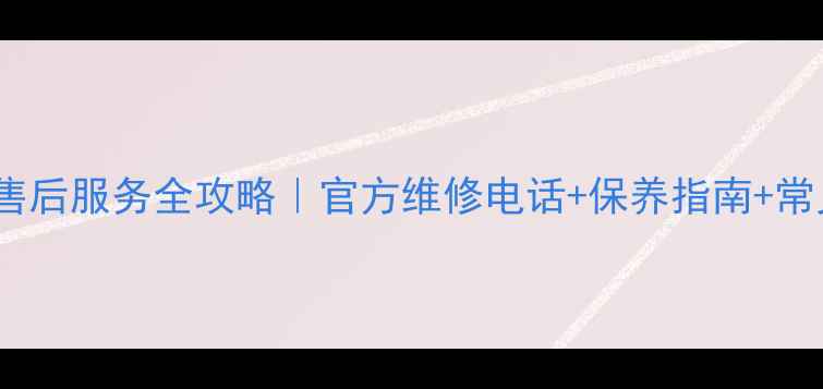 图片 长虹欧宝丽售后服务全攻略｜官方维修电话+保养指南+常见问题解决2