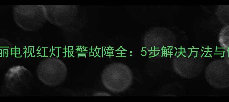 图片 长虹欧宝丽电视红灯报警故障全：5步解决方法与使用指南1