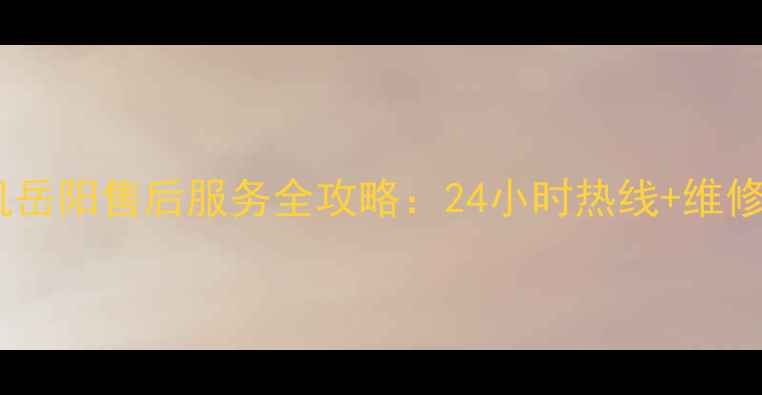 图片 长虹洗衣机岳阳售后服务全攻略：24小时热线+维修保养指南1