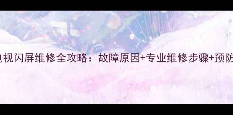 图片 长虹液晶电视闪屏维修全攻略：故障原因+专业维修步骤+预防措施指南1