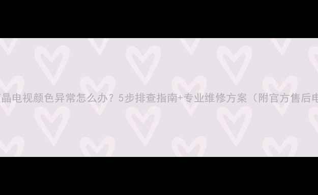 图片 长虹液晶电视颜色异常怎么办？5步排查指南+专业维修方案（附官方售后电话）1