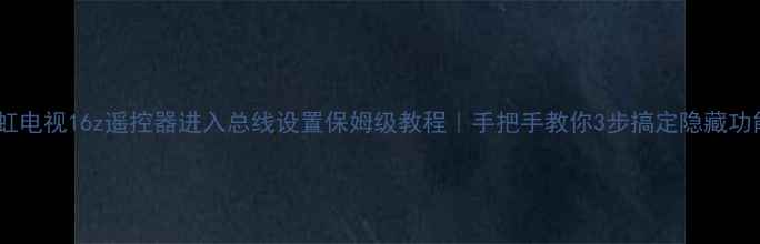 图片 长虹电视16z遥控器进入总线设置保姆级教程｜手把手教你3步搞定隐藏功能1