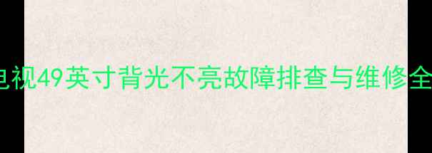 图片 长虹电视49英寸背光不亮故障排查与维修全指南1