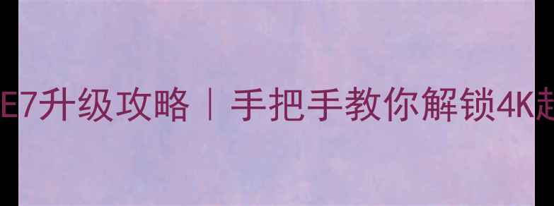 图片 长虹电视53E7升级攻略｜手把手教你解锁4K超清新体验2