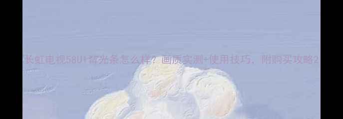 图片 长虹电视58U1背光条怎么样？画质实测+使用技巧，附购买攻略2