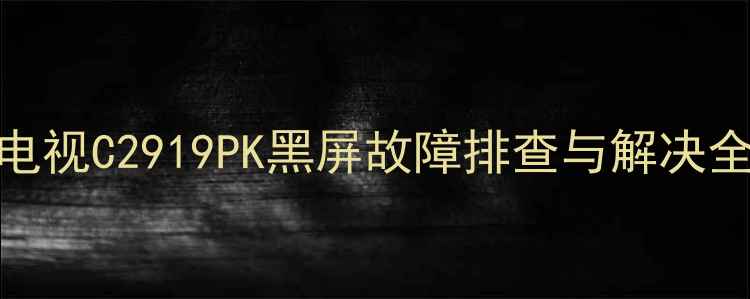 图片 长虹电视C2919PK黑屏故障排查与解决全指南