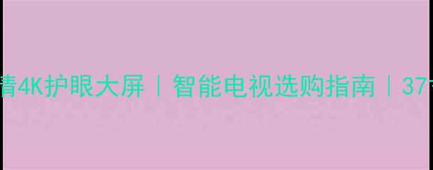 图片 长虹电视LT37630X超清4K护眼大屏｜智能电视选购指南｜37寸高性价比机型推荐2
