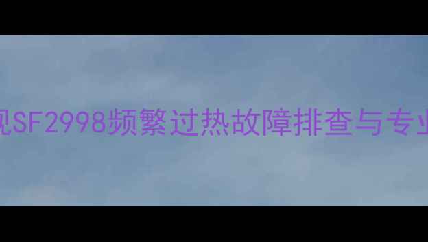 图片 长虹电视SF2998频繁过热故障排查与专业维修全