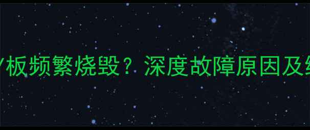 图片 长虹电视Y板频繁烧毁？深度故障原因及维修指南2