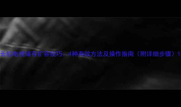 图片 长虹电视储存扩容技巧：4种有效方法及操作指南（附详细步骤）1