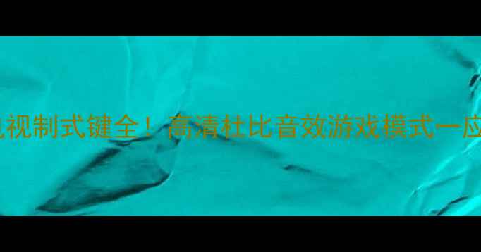 图片 长虹电视制式键全！高清杜比音效游戏模式一应俱全1