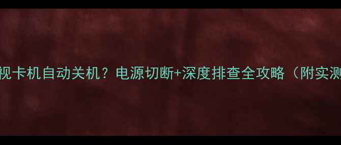 图片 长虹电视卡机自动关机？电源切断+深度排查全攻略（附实测案例）