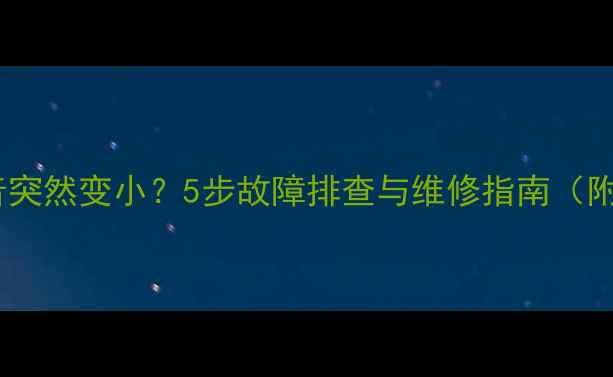 图片 长虹电视声音突然变小？5步故障排查与维修指南（附视频教程）1