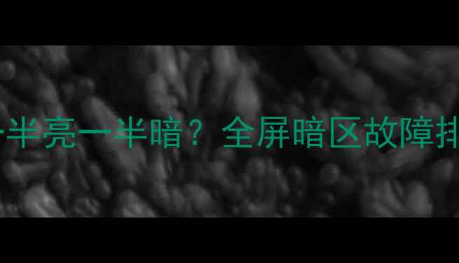 图片 长虹电视屏幕一半亮一半暗？全屏暗区故障排查与维修指南1
