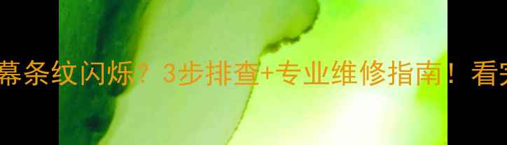 图片 长虹电视屏幕条纹闪烁？3步排查+专业维修指南！看完立省千元1