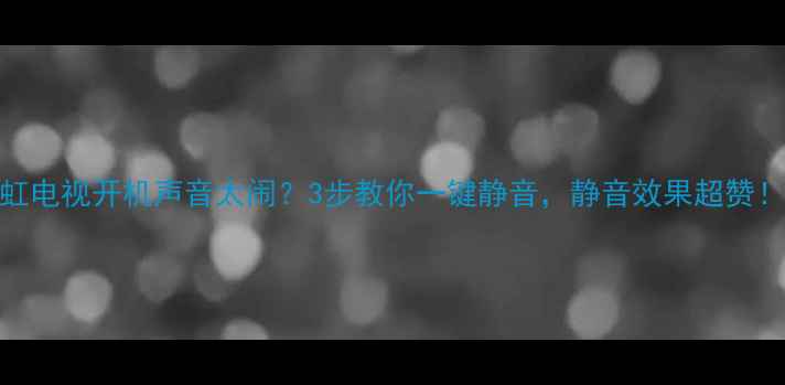 图片 长虹电视开机声音太闹？3步教你一键静音，静音效果超赞！🎉