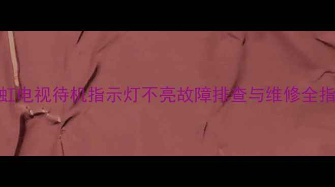 图片 长虹电视待机指示灯不亮故障排查与维修全指南