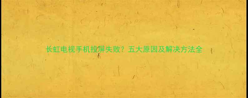 图片 长虹电视手机投屏失败？五大原因及解决方法全