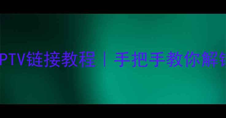 图片 长虹电视智能IPTV链接教程｜手把手教你解锁海量影视资源