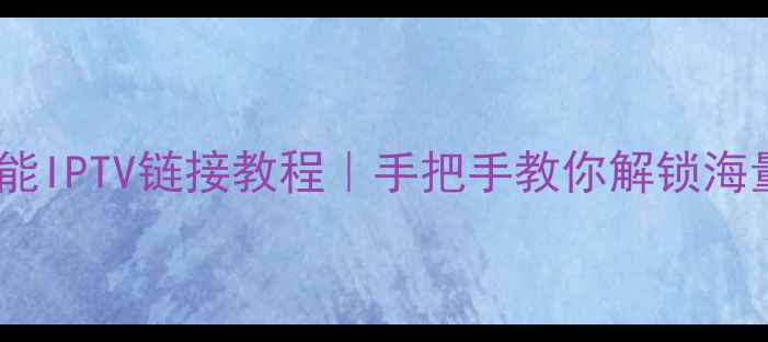 图片 长虹电视智能IPTV链接教程｜手把手教你解锁海量影视资源2