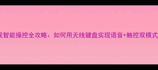 图片 长虹电视智能操控全攻略：如何用无线键盘实现语音+触控双模式操作？2