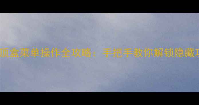 图片 长虹电视有线机顶盒菜单操作全攻略：手把手教你解锁隐藏功能与设置技巧1