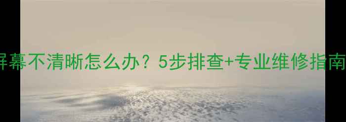 图片 长虹电视机屏幕不清晰怎么办？5步排查+专业维修指南（附图解）2
