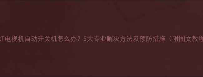 图片 长虹电视机自动开关机怎么办？5大专业解决方法及预防措施（附图文教程）