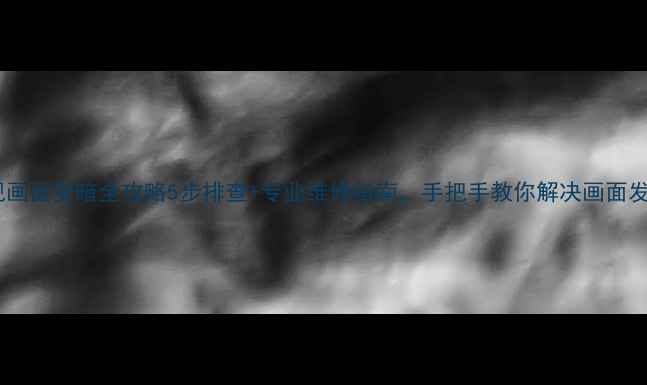 图片 长虹电视画面变暗全攻略5步排查+专业维修指南，手把手教你解决画面发灰问题1