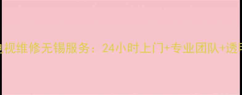 图片 长虹电视维修无锡服务：24小时上门+专业团队+透明报价