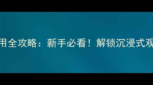 图片 长虹电视观影键使用全攻略：新手必看！解锁沉浸式观影技巧与隐藏功能