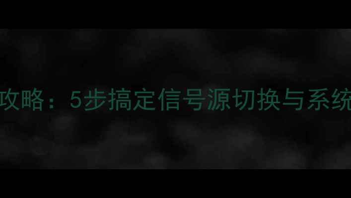 图片 长虹电视转换方法全攻略：5步搞定信号源切换与系统设置（附图文教程）
