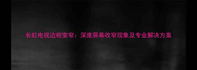 图片 长虹电视边框变窄：深度屏幕收窄现象及专业解决方案