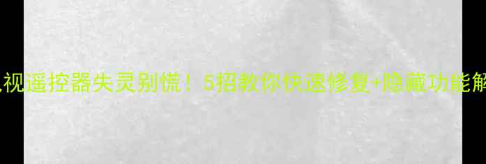 图片 长虹电视遥控器失灵别慌！5招教你快速修复+隐藏功能解锁🔥1