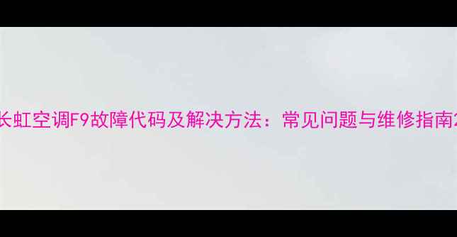 图片 长虹空调F9故障代码及解决方法：常见问题与维修指南2