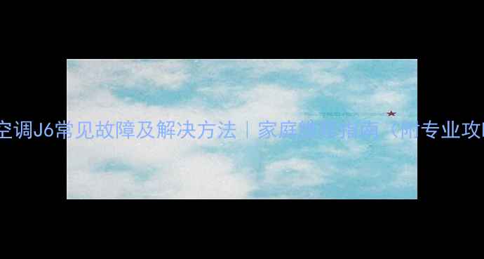 图片 长虹空调J6常见故障及解决方法｜家庭维修指南（附专业攻略）1