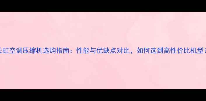 图片 长虹空调压缩机选购指南：性能与优缺点对比，如何选到高性价比机型？