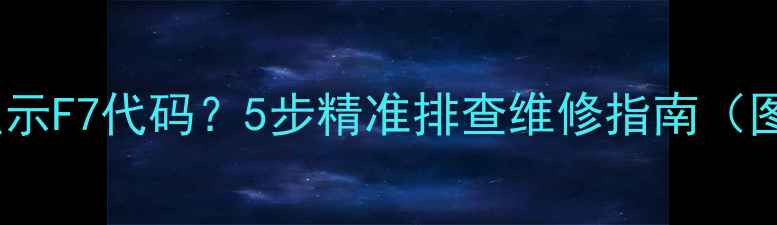 图片 长虹空调显示F7代码？5步精准排查维修指南（图文详解）1